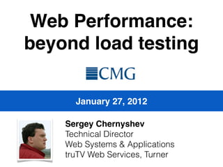 Web Performance:
beyond load testing

      January 27, 2012

    Sergey Chernyshev
    Technical Director
    Web Systems & Applications
    truTV Web Services, Turner
 