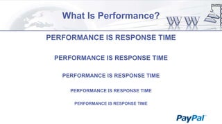 What Is Performance?
PERFORMANCE IS RESPONSE TIME
PERFORMANCE IS RESPONSE TIME
PERFORMANCE IS RESPONSE TIME
PERFORMANCE IS RESPONSE TIME
PERFORMANCE IS RESPONSE TIME

 