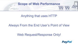 Scope of Web Performance

Anything that uses HTTP
Always From the End User‟s Point of View
Web Request/Response Only!

 
