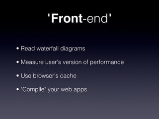 "Front-end"

• Read waterfall diagrams

• Measure user's version of performance

• Use browser's cache

• "Compile" your w...