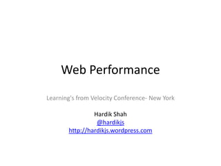 Web Performance
Learning's from Velocity Conference- New York
Hardik Shah
@hardikjs
http://hardikjs.wordpress.com

 