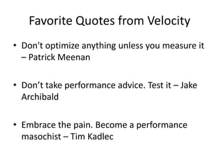 Favorite Quotes from Velocity
• Don't optimize anything unless you measure it
– Patrick Meenan
• Don’t take performance advice. Test it – Jake
Archibald
• Embrace the pain. Become a performance
masochist – Tim Kadlec

 