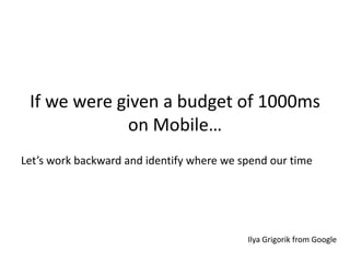 If we were given a budget of 1000ms
on Mobile…
Let’s work backward and identify where we spend our time

Ilya Grigorik from Google

 