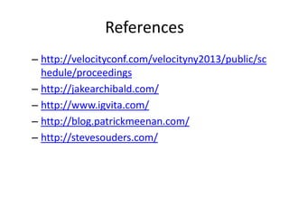 References
– http://velocityconf.com/velocityny2013/public/sc
hedule/proceedings
– http://jakearchibald.com/
– http://www.igvita.com/
– http://blog.patrickmeenan.com/
– http://stevesouders.com/

 