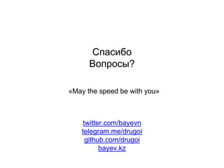 Спасибо
Вопросы?
«May the speed be with you»
twitter.com/bayevn
telegram.me/drugoi
github.com/drugoi
bayev.kz
 