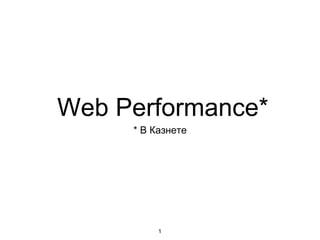 Web Performance*
* В Казнете
1
 