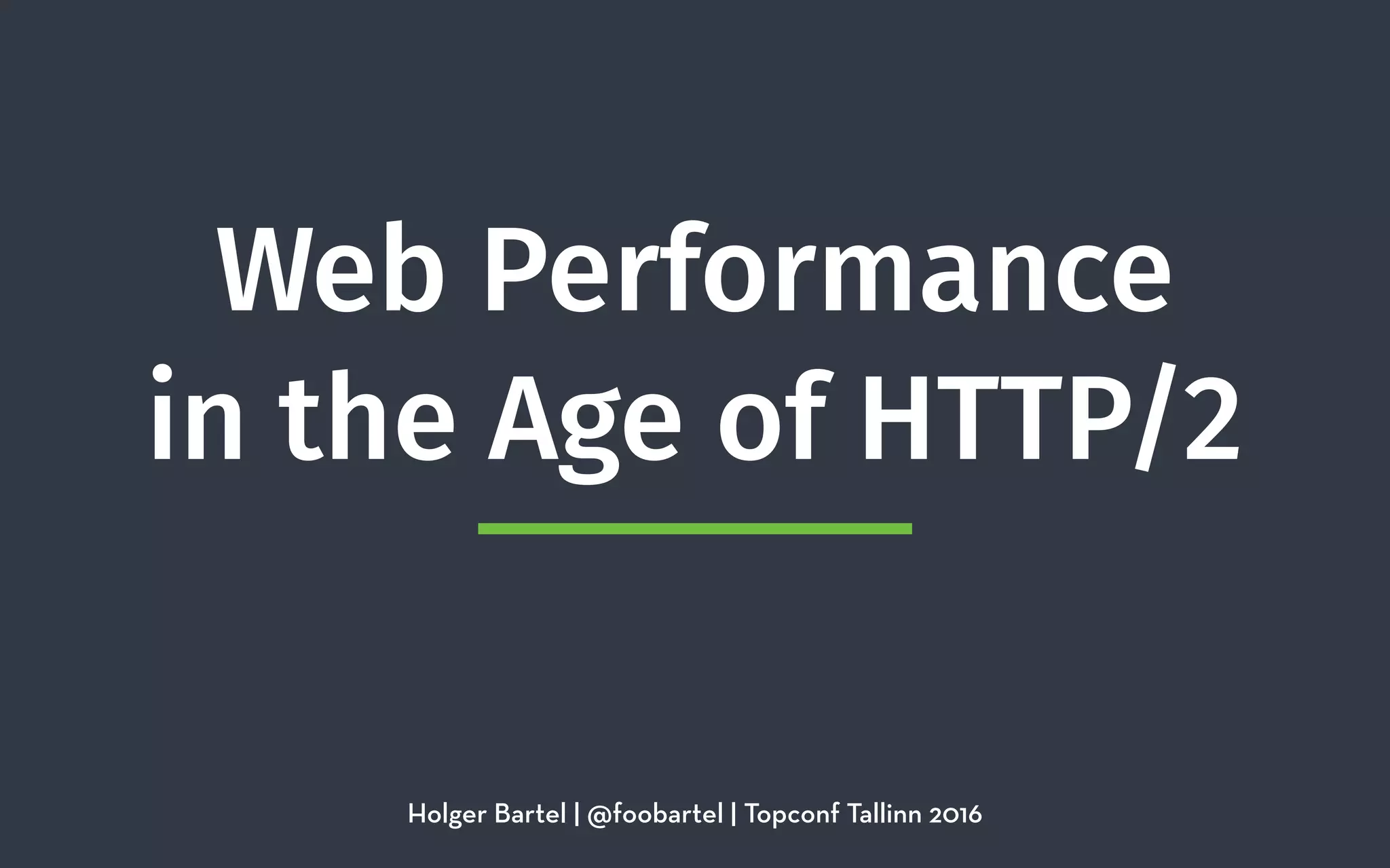 Web Performance 
in the Age of HTTP/2
Holger Bartel | @foobartel | Topconf Tallinn 2016
 