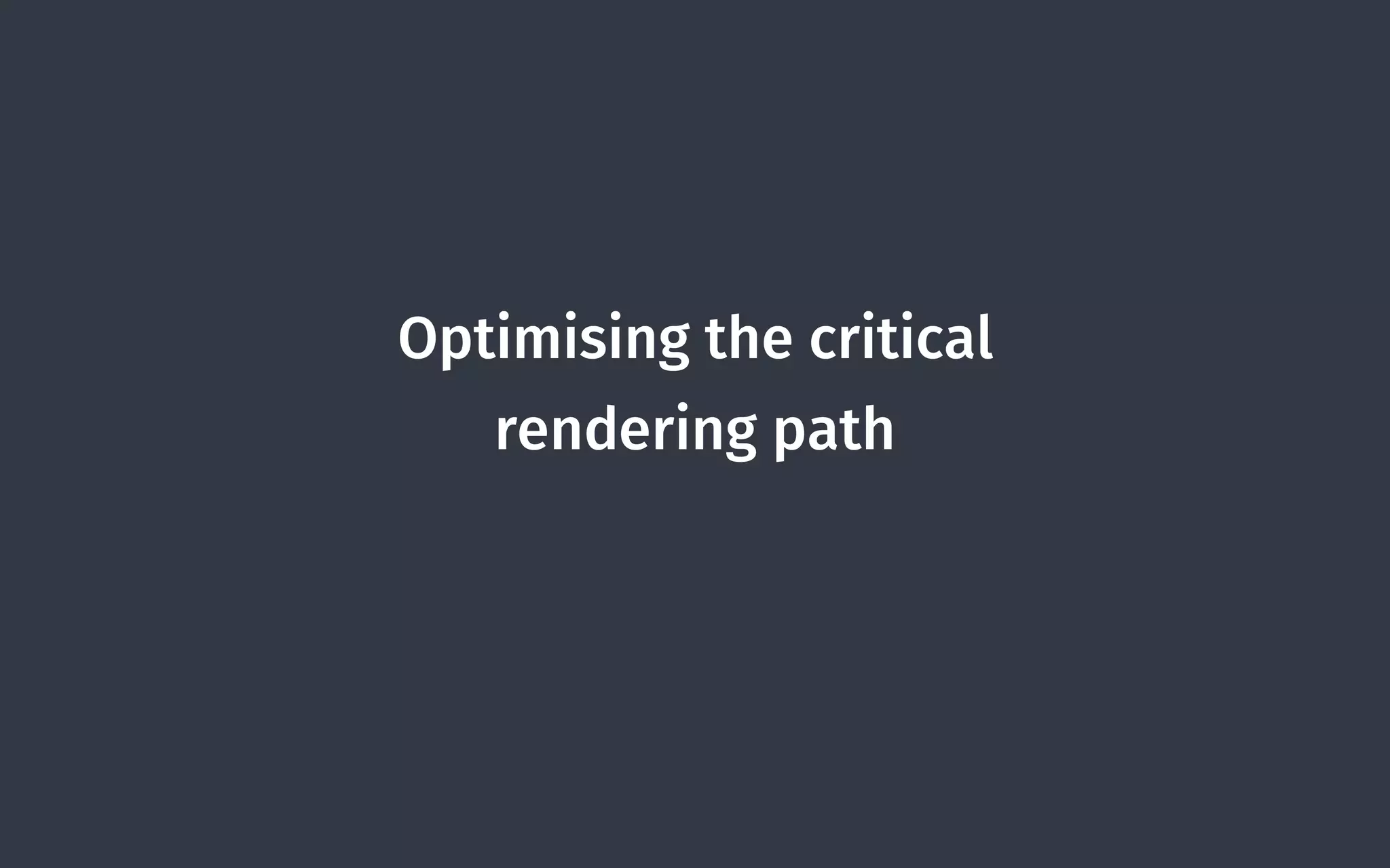 Optimising the critical
rendering path
 