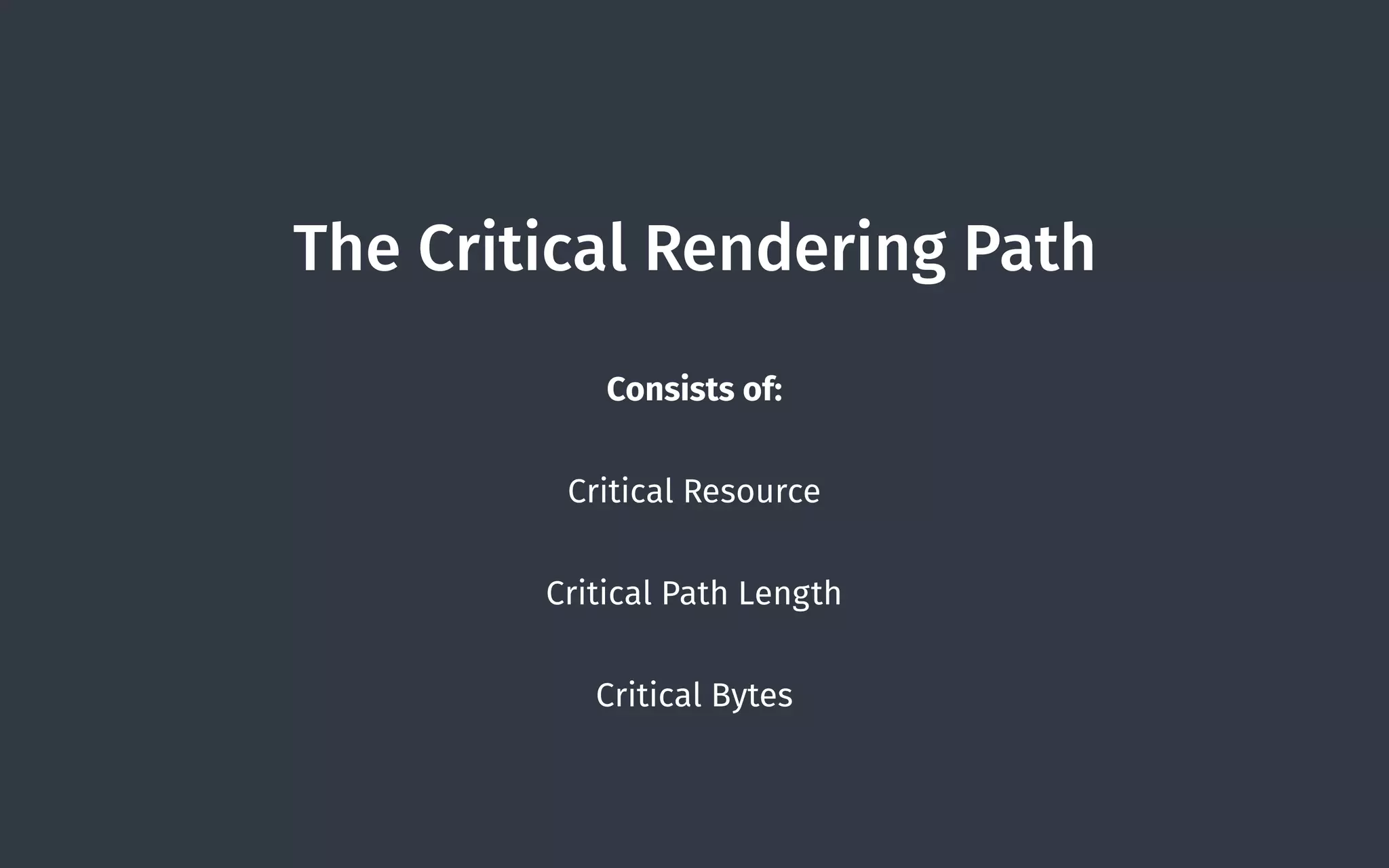 The Critical Rendering Path
Consists of:
Critical Resource
Critical Path Length
Critical Bytes
 