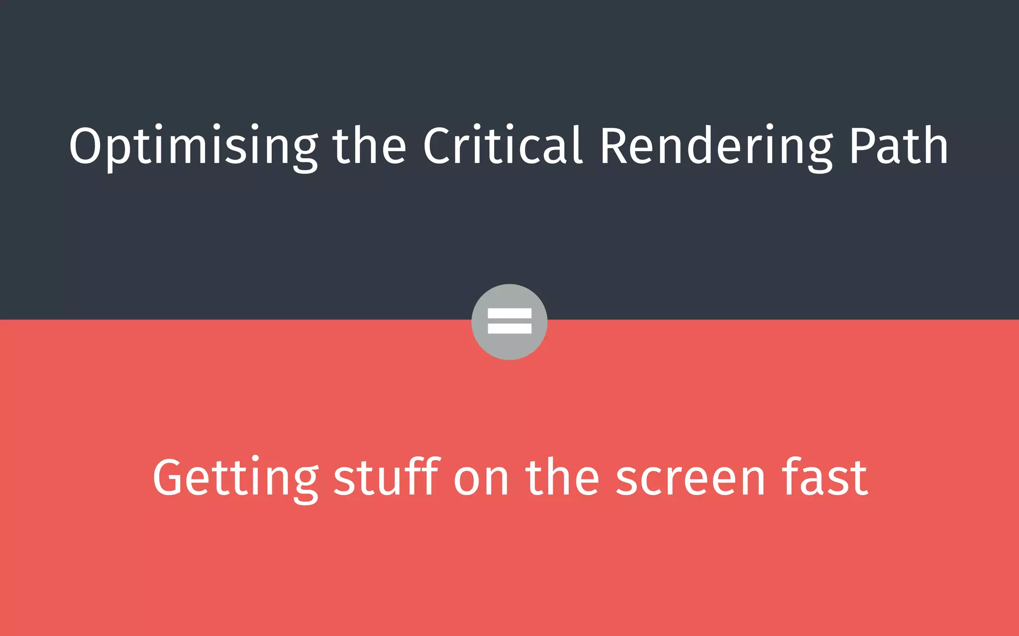 Optimising the Critical Rendering Path
=
Getting stuff on the screen fast
 