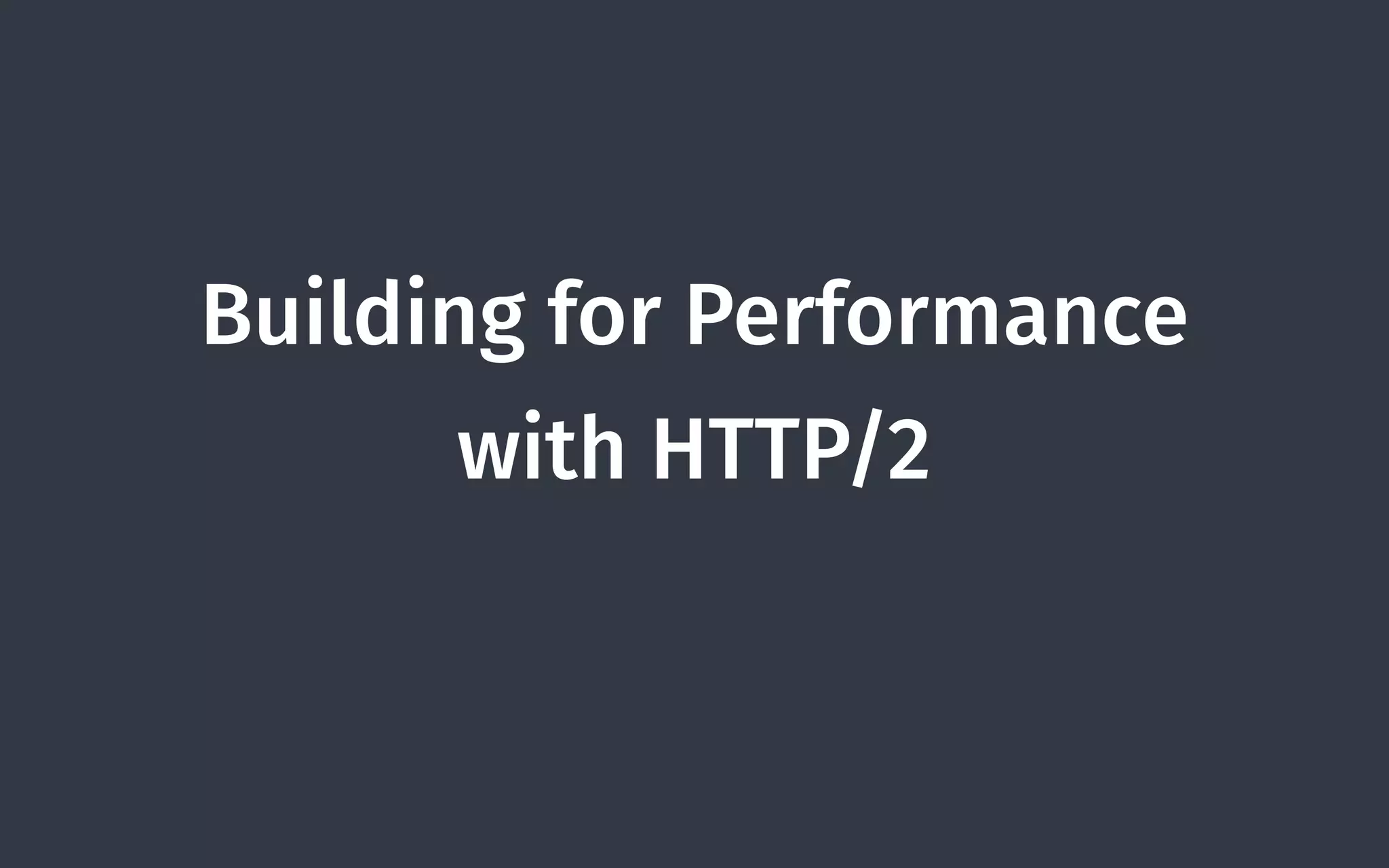 Building for Performance  
with HTTP/2
 