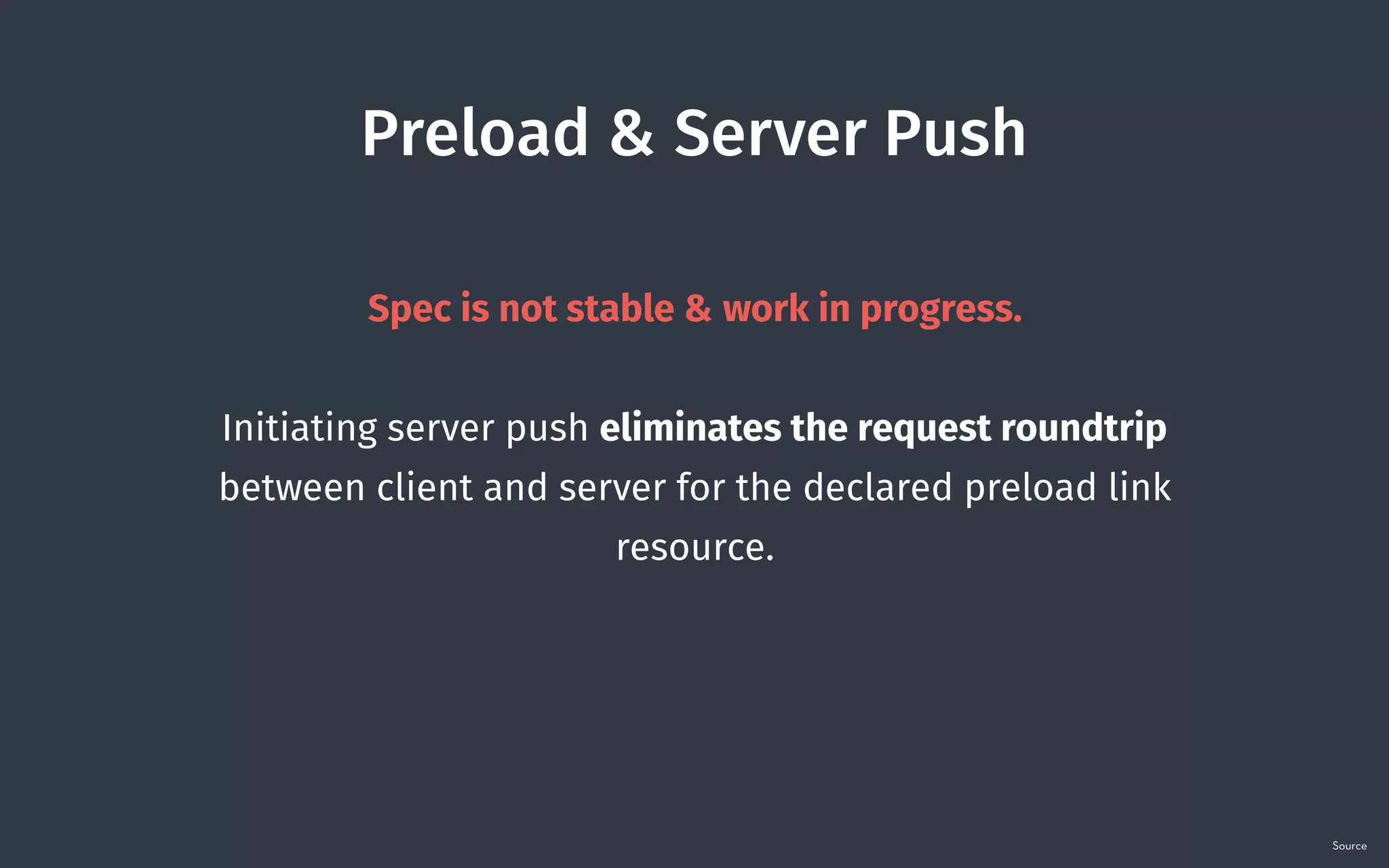 Preload & Server Push
Spec is not stable & work in progress.
Initiating server push eliminates the request roundtrip
between client and server for the declared preload link
resource.
Source
 