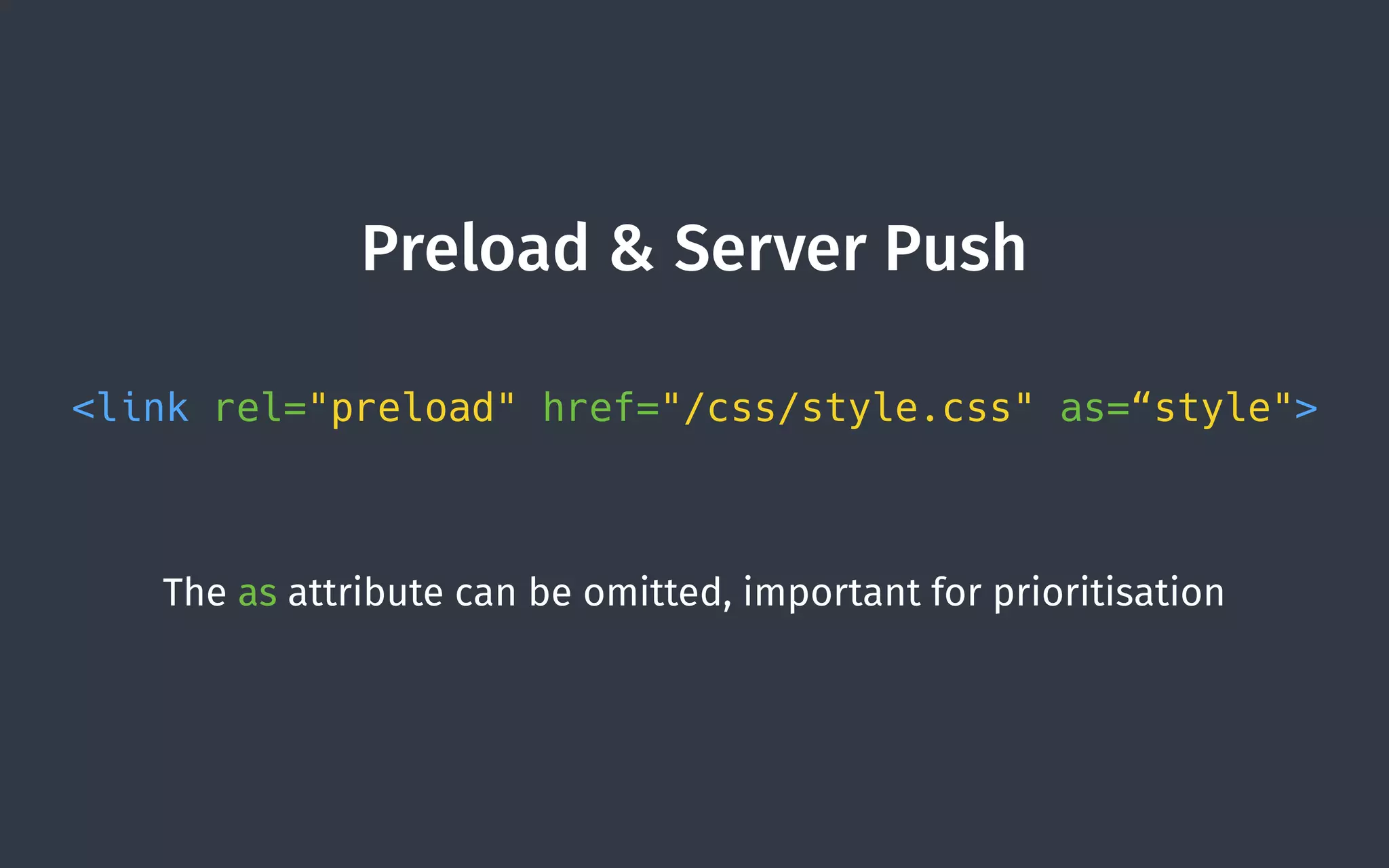 Preload & Server Push
<link rel="preload" href="/css/style.css" as=“style">
The as attribute can be omitted, important for prioritisation
 