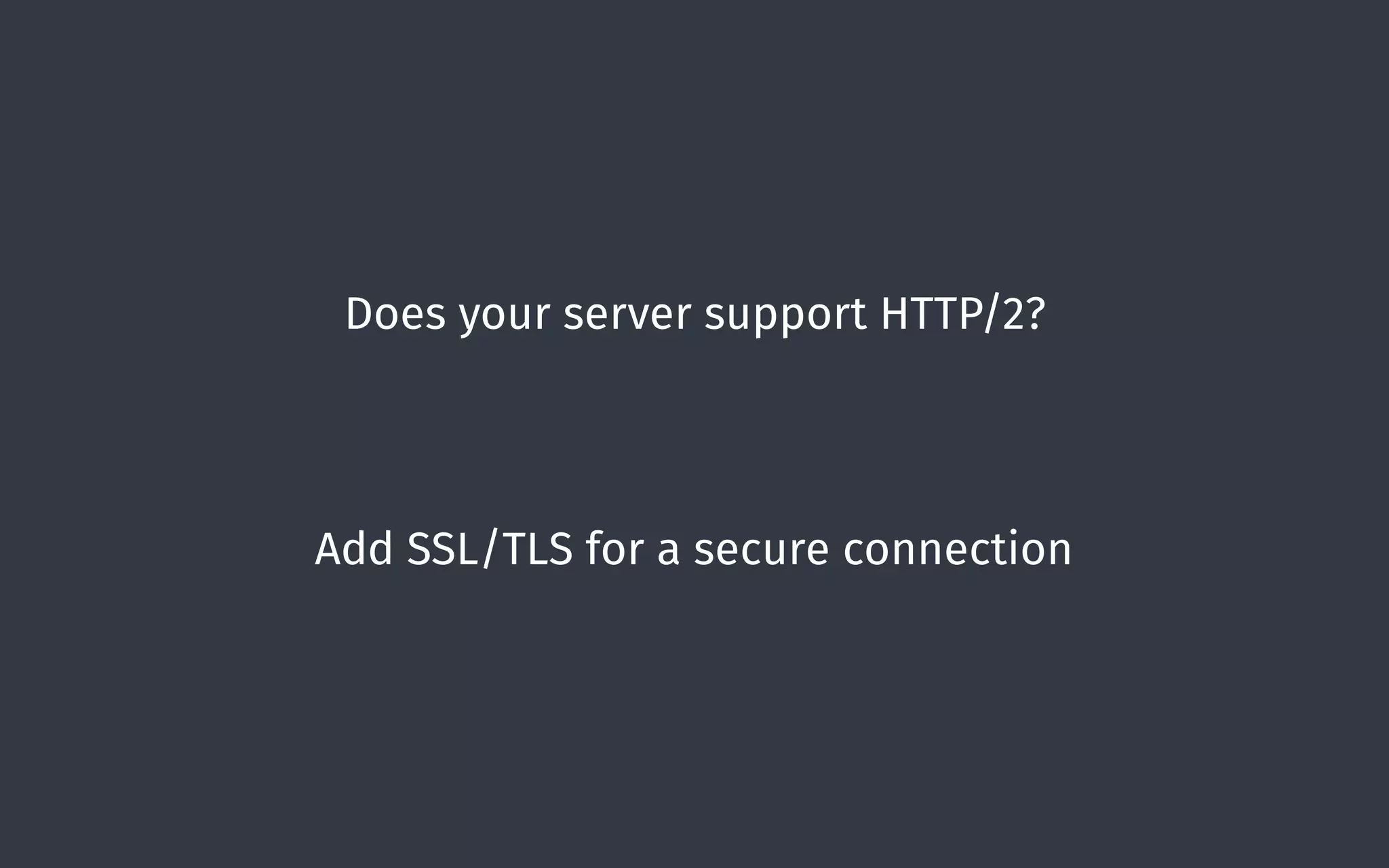 Does your server support HTTP/2?
Add SSL/TLS for a secure connection
 