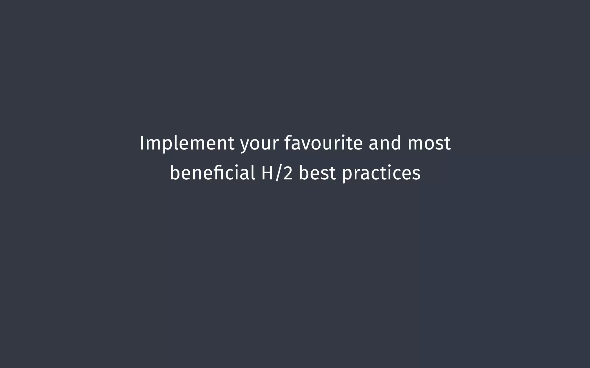 Implement your favourite and most
beneﬁcial H/2 best practices
 