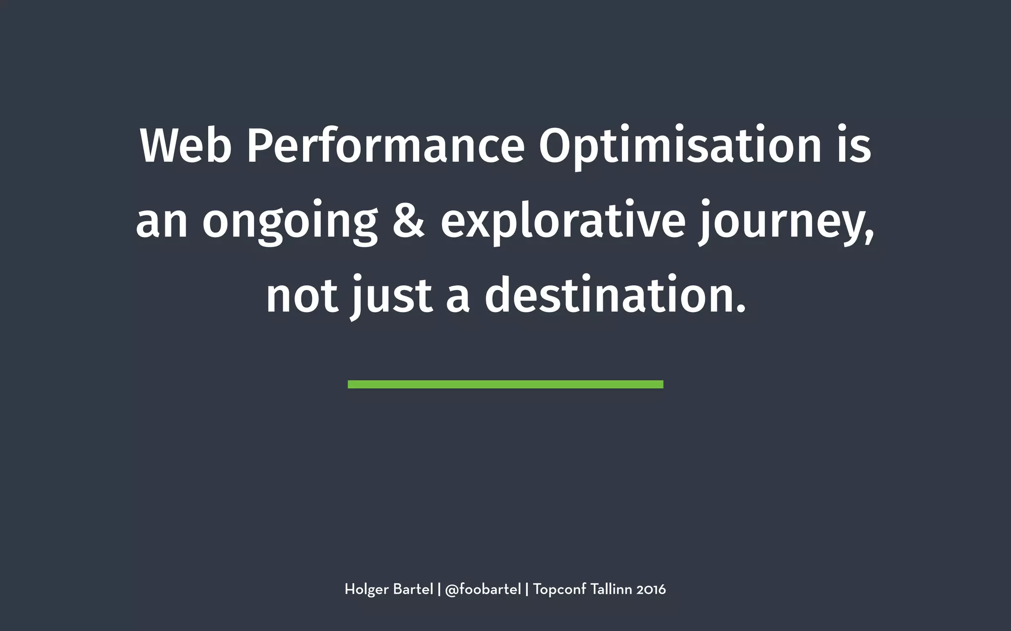 Web Performance Optimisation is
an ongoing & explorative journey,
not just a destination.
Holger Bartel | @foobartel | Topconf Tallinn 2016
 