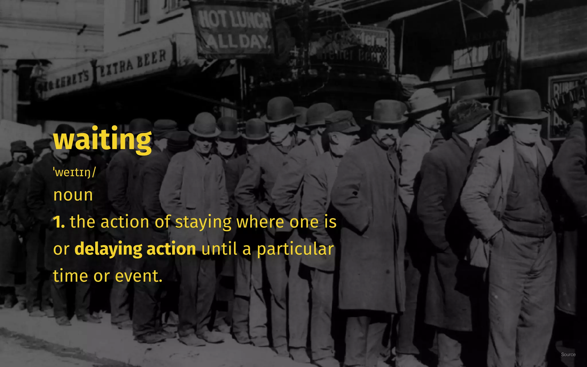 waiting
ˈweɪtɪŋ/
noun
1. the action of staying where one is
or delaying action until a particular
time or event.
Source
 