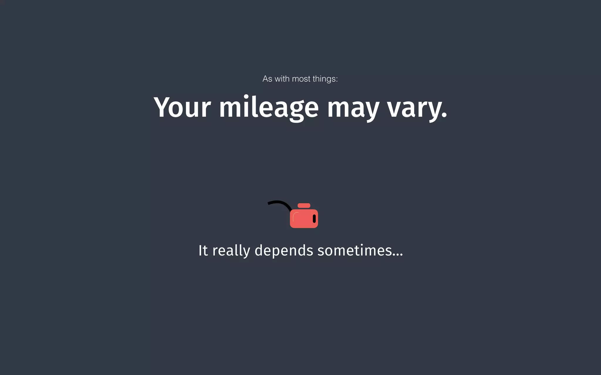 Your mileage may vary.
It really depends sometimes…
As with most things:
 