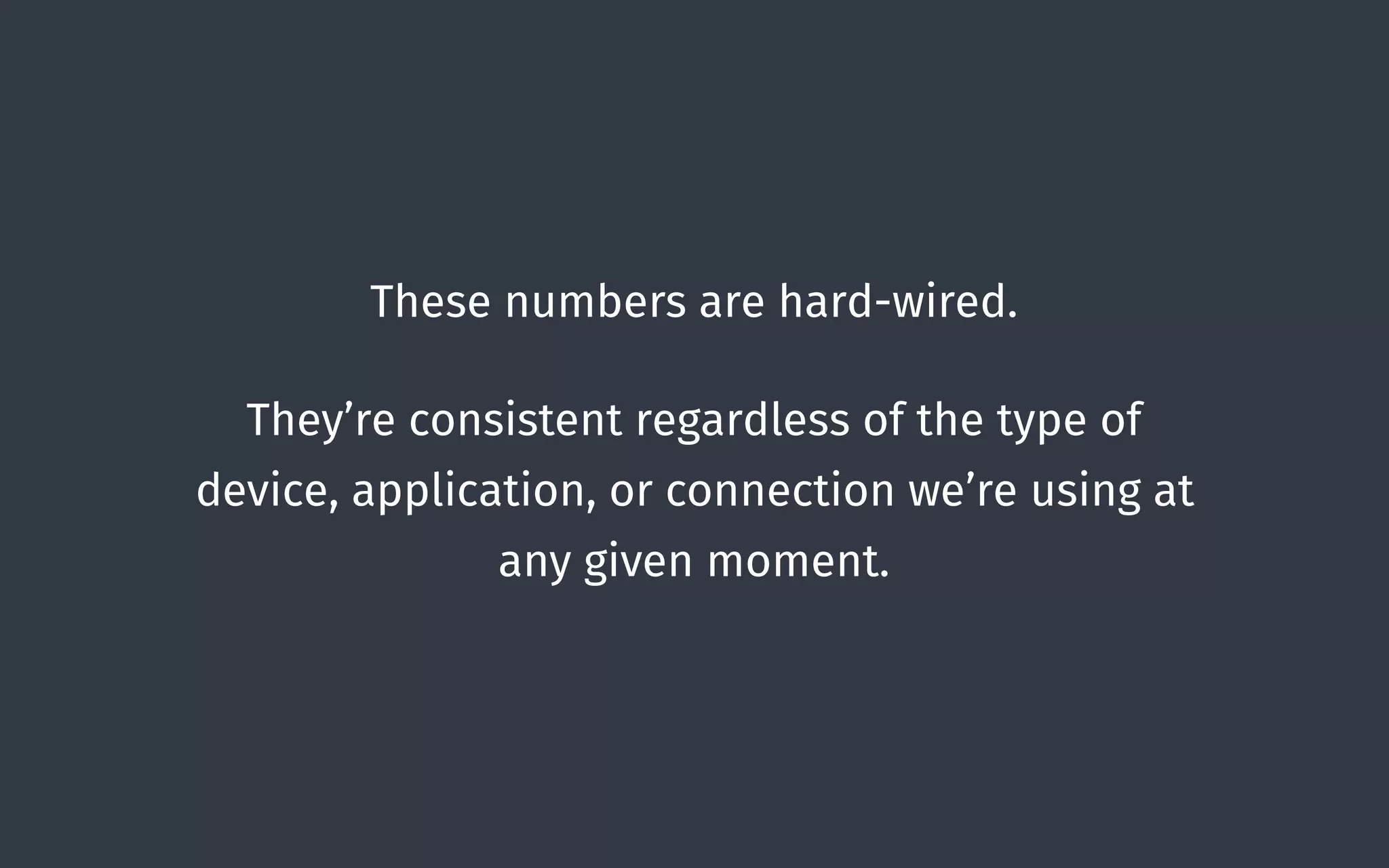 These numbers are hard-wired.
They’re consistent regardless of the type of
device, application, or connection we’re using at
any given moment.
 