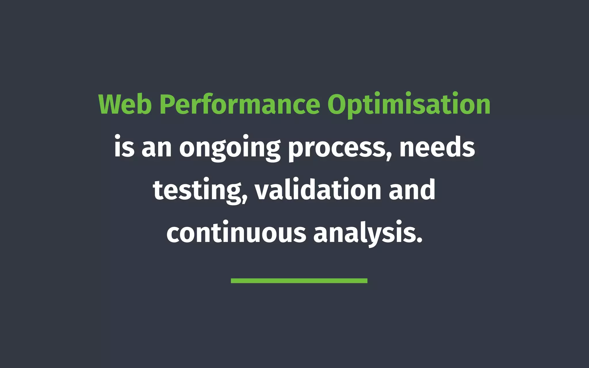 Web Performance Optimisation
is an ongoing process, needs
testing, validation and
continuous analysis.
 
