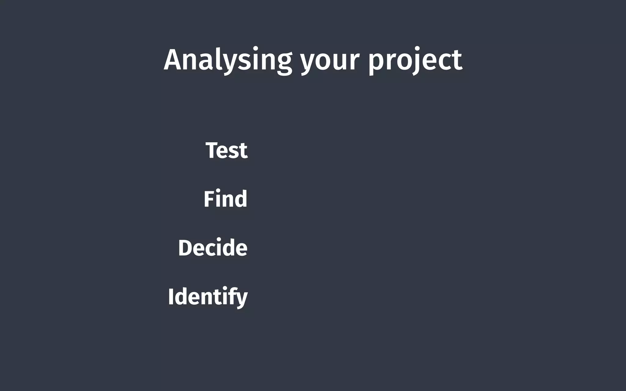 Analysing your project
Test for performance
Find your bottlenecks
Decide what’s important
Identify the low hanging fruit
 