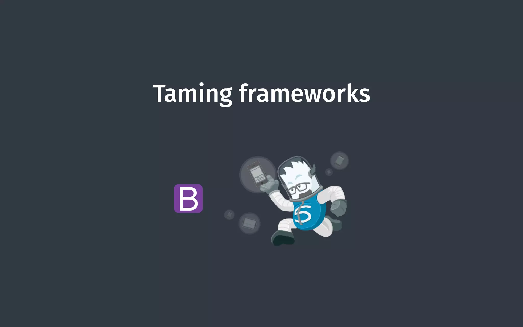 Taming frameworks
B
 