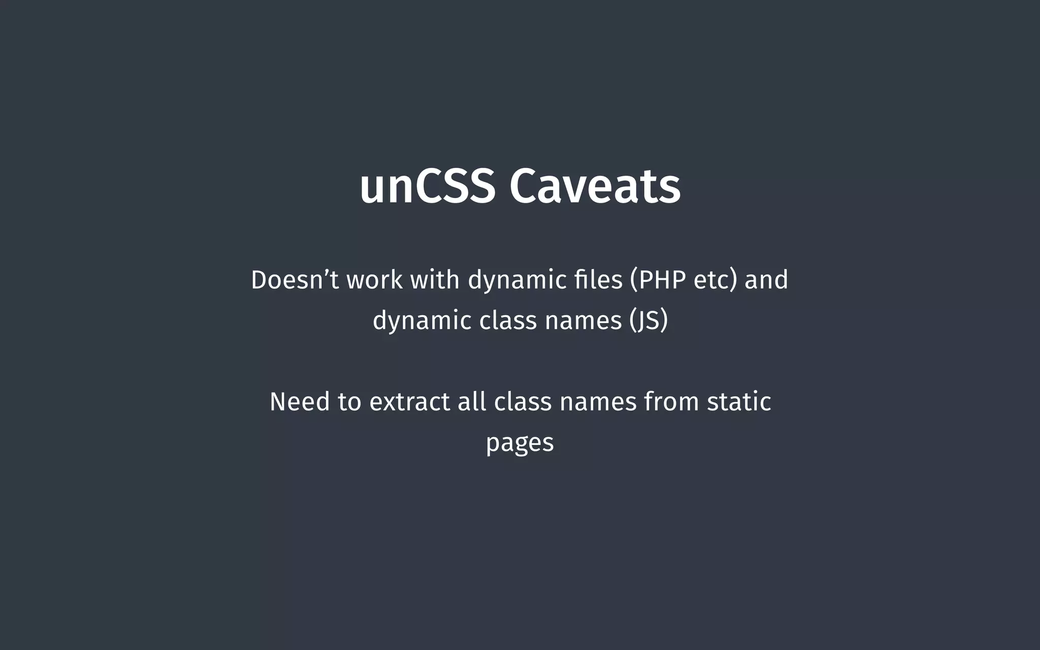 unCSS Caveats
Doesn’t work with dynamic ﬁles (PHP etc) and
dynamic class names (JS)
Need to extract all class names from static
pages
 