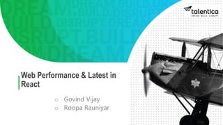 Web Performance & Latest in
React
o Govind Vijay
o Roopa Rauniyar
 