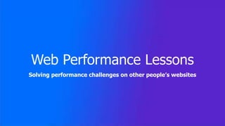 Web Performance Lessons
Solving performance challenges on other people’s websites
 