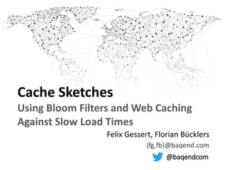 Cache Sketches
Using Bloom Filters and Web Caching
Against Slow Load Times
Felix Gessert, Florian Bücklers
{fg,fb}@baqend.com
@baqendcom
 