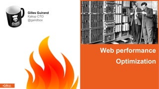 Web performance
Optimization
Gilles Guirand
Kaliop CTO
@gandbox
 