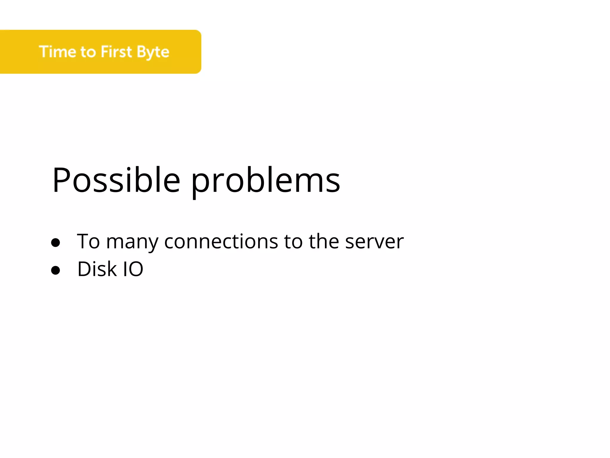 Possible problems
● To many connections to the server
● Disk IO
 