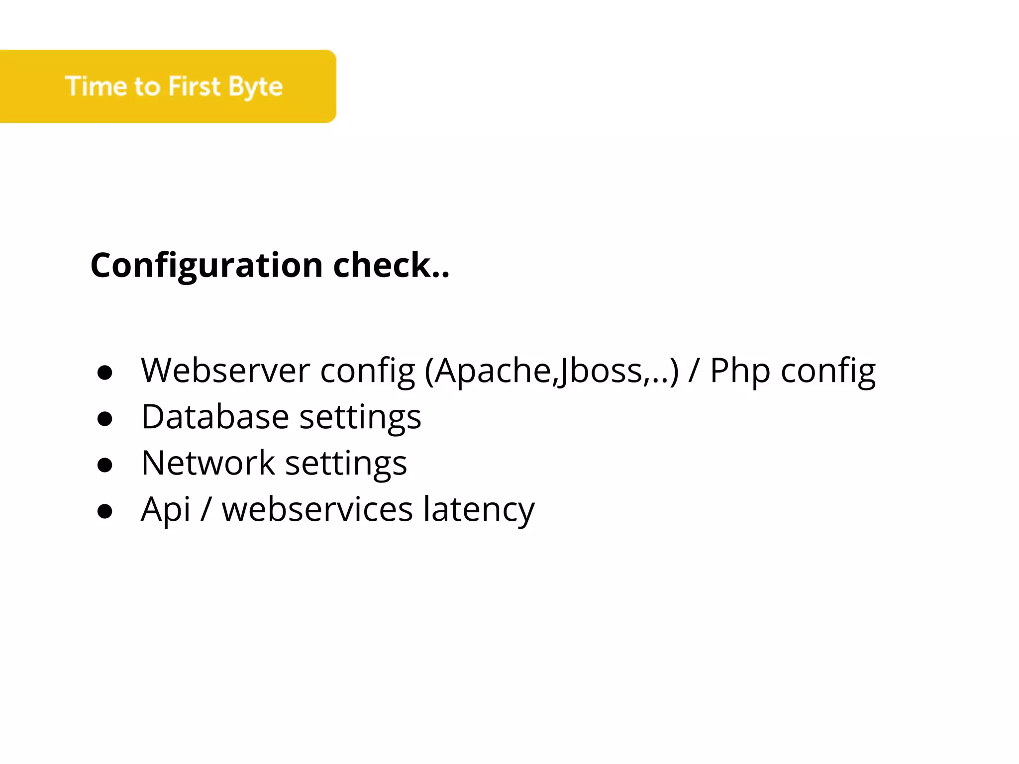 Configuration check..
● Webserver config (Apache,Jboss,..) / Php config
● Database settings
● Network settings
● Api / webservices latency
 