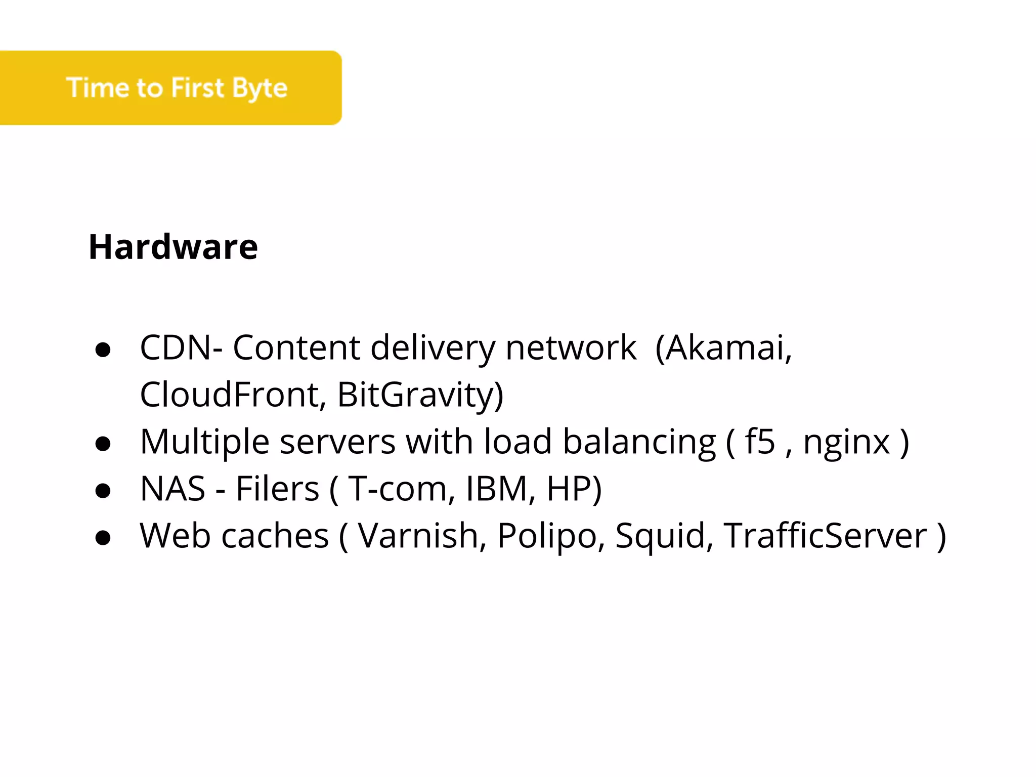Hardware
● CDN- Content delivery network (Akamai,
CloudFront, BitGravity)
● Multiple servers with load balancing ( f5 , nginx )
● NAS - Filers ( T-com, IBM, HP)
● Web caches ( Varnish, Polipo, Squid, TrafficServer )
 