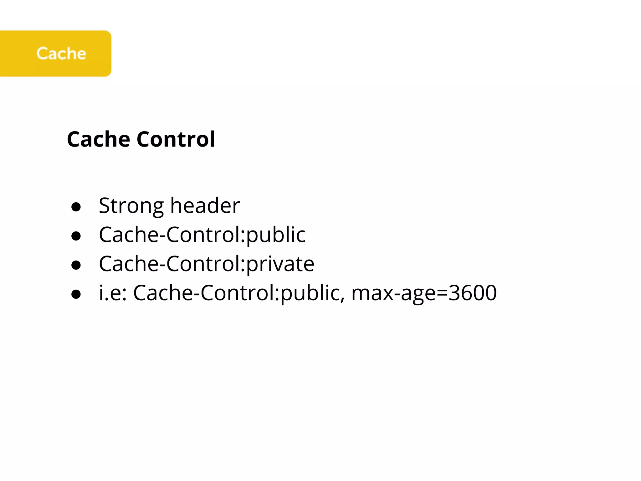 Cache Control
● Strong header
● Cache-Control:public
● Cache-Control:private
● i.e: Cache-Control:public, max-age=3600
 