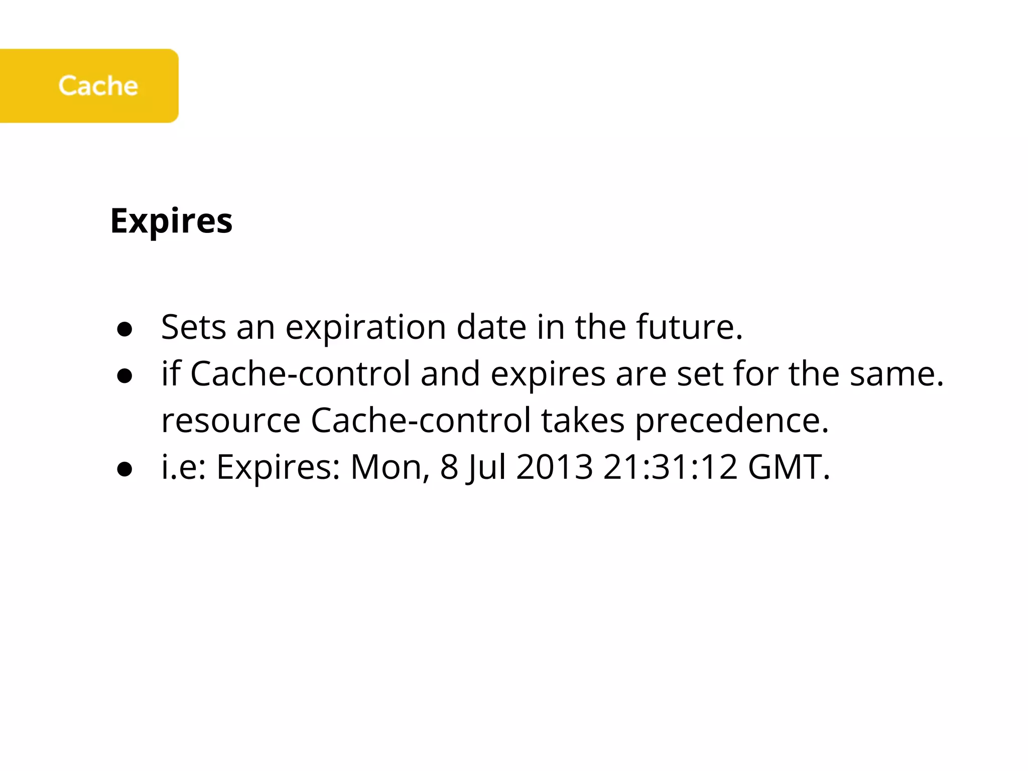 Expires
● Sets an expiration date in the future.
● if Cache-control and expires are set for the same.
resource Cache-control takes precedence.
● i.e: Expires: Mon, 8 Jul 2013 21:31:12 GMT.
 