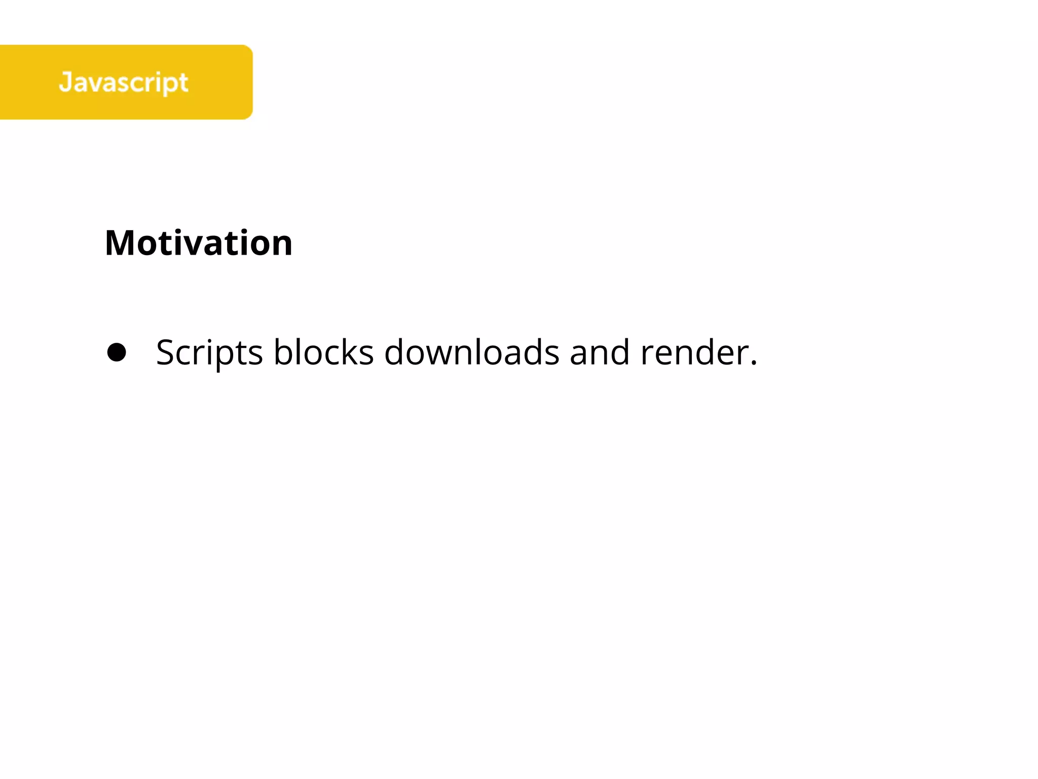 Motivation
● Scripts blocks downloads and render.
 