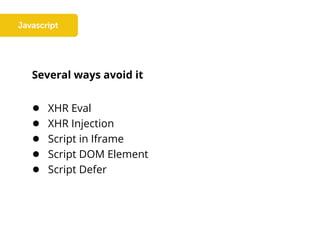 Several ways avoid it
● XHR Eval
● XHR Injection
● Script in Iframe
● Script DOM Element
● Script Defer
 