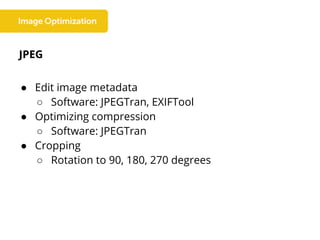 JPEG
● Edit image metadata
○ Software: JPEGTran, EXIFTool
● Optimizing compression
○ Software: JPEGTran
● Cropping
○ Rotation to 90, 180, 270 degrees
 