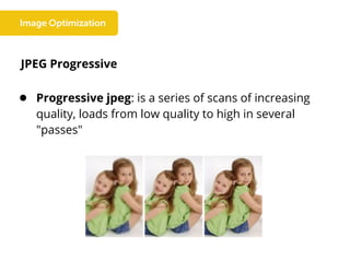 JPEG Progressive
● Progressive jpeg: is a series of scans of increasing
quality, loads from low quality to high in several
"passes"
 