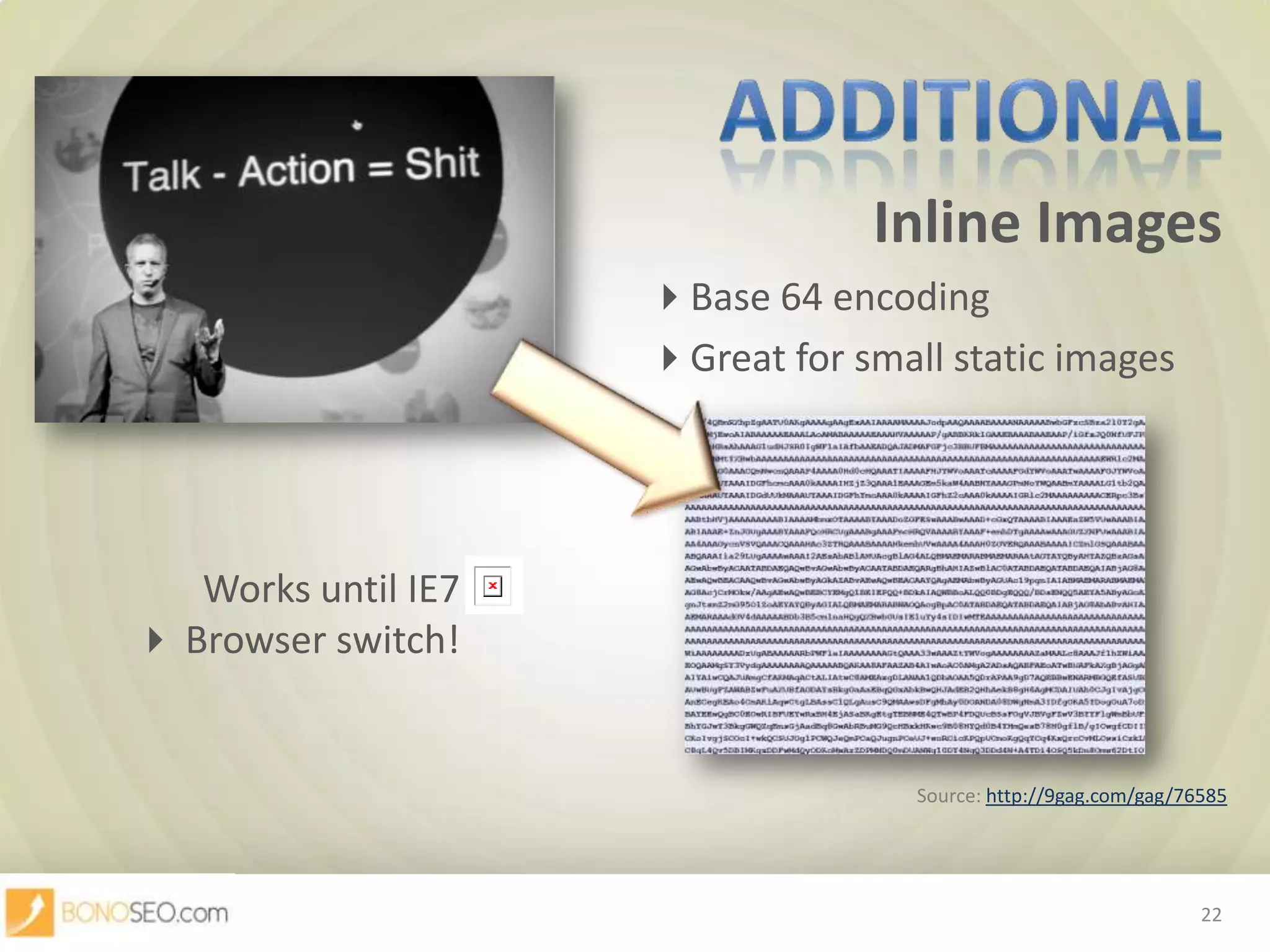 Inline Images						Base 64 encoding						Great forsmallstaticimagesAdditionalWorks until IE7 Browser switch!22Source: http://9gag.com/gag/76585
