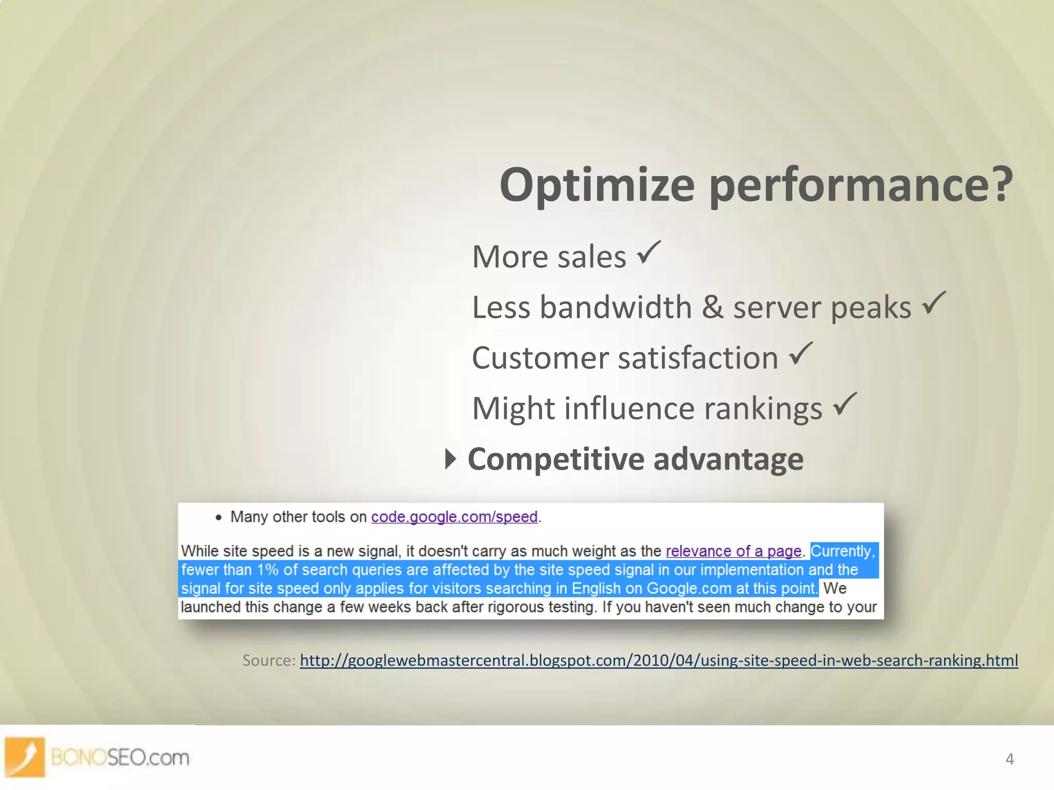 Optimize performance?				 	     More sales 				 	     Less bandwidth & server peaks 				 	     Customer satisfaction 				 	     Might influence rankings Competitive advantageSource: http://googlewebmastercentral.blogspot.com/2010/04/using-site-speed-in-web-search-ranking.html4
