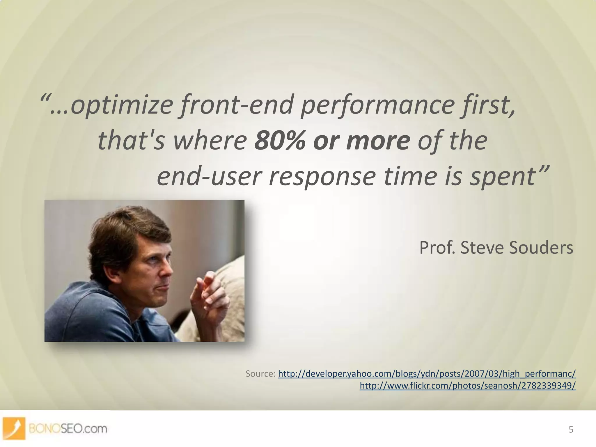 “…optimize front-end performance first,	 that's where 80% or more of the		 end-user response time is spent”	Prof. Steve SoudersSource: http://developer.yahoo.com/blogs/ydn/posts/2007/03/high_performanc/http://www.flickr.com/photos/seanosh/2782339349/5