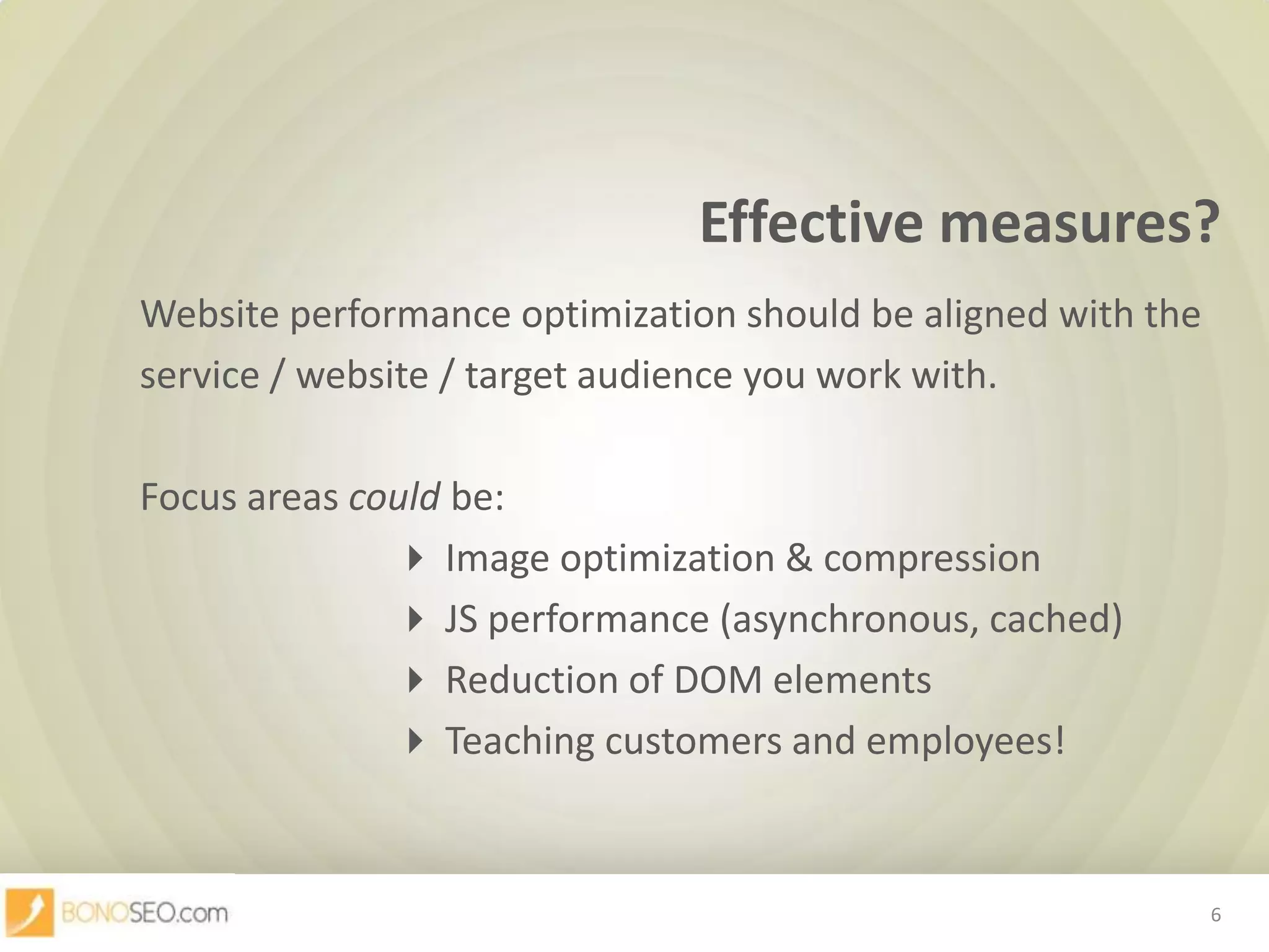 Effective measures?		Website performance optimization should be aligned with the 		service / website / target audience you work with.		Focus areas could be: Image optimization & compression JS performance (asynchronous, cached) Reduction of DOM elements		 Teaching customers and employees!6