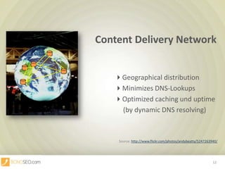 Content Delivery NetworkGeographical distribution						Minimizes DNS-Lookups							Optimized caching und uptime					     (by dynamic DNS resolving)Source: http://www.flickr.com/photos/andybeatty/5247263940/12