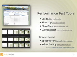 Performance Test ToolsLoads.inwww.loads.inSlow Copwww.slowcop.comShow Slowwww.showslow.comWebpagetest www.webpagetest.org						Browser basedSpeedtracerhttp://b0i.de/speedtracerYslowFireBughttp://b0i.de/yslowMore tools: http://code.google.com/speed/tools.html17