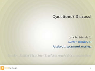 Questions? Discuss!Let’s be friends Twitter: BONOSEOFacebook: kaczmarek.mariuszSsssshh… SouderSlides from Stanford: http://b0i.de/souderslides20