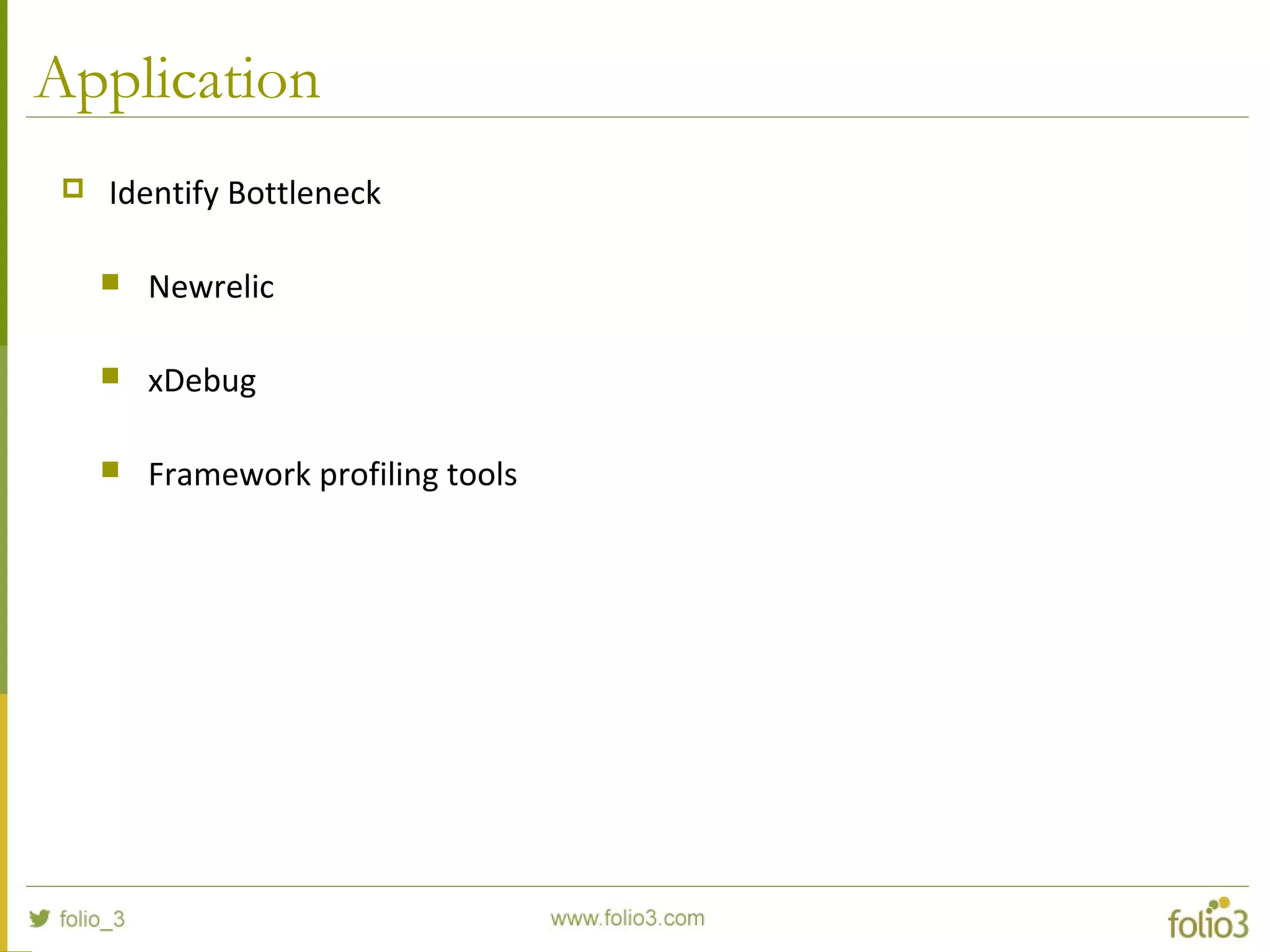 Application
 Identify Bottleneck
 Newrelic
 xDebug
 Framework profiling tools
 