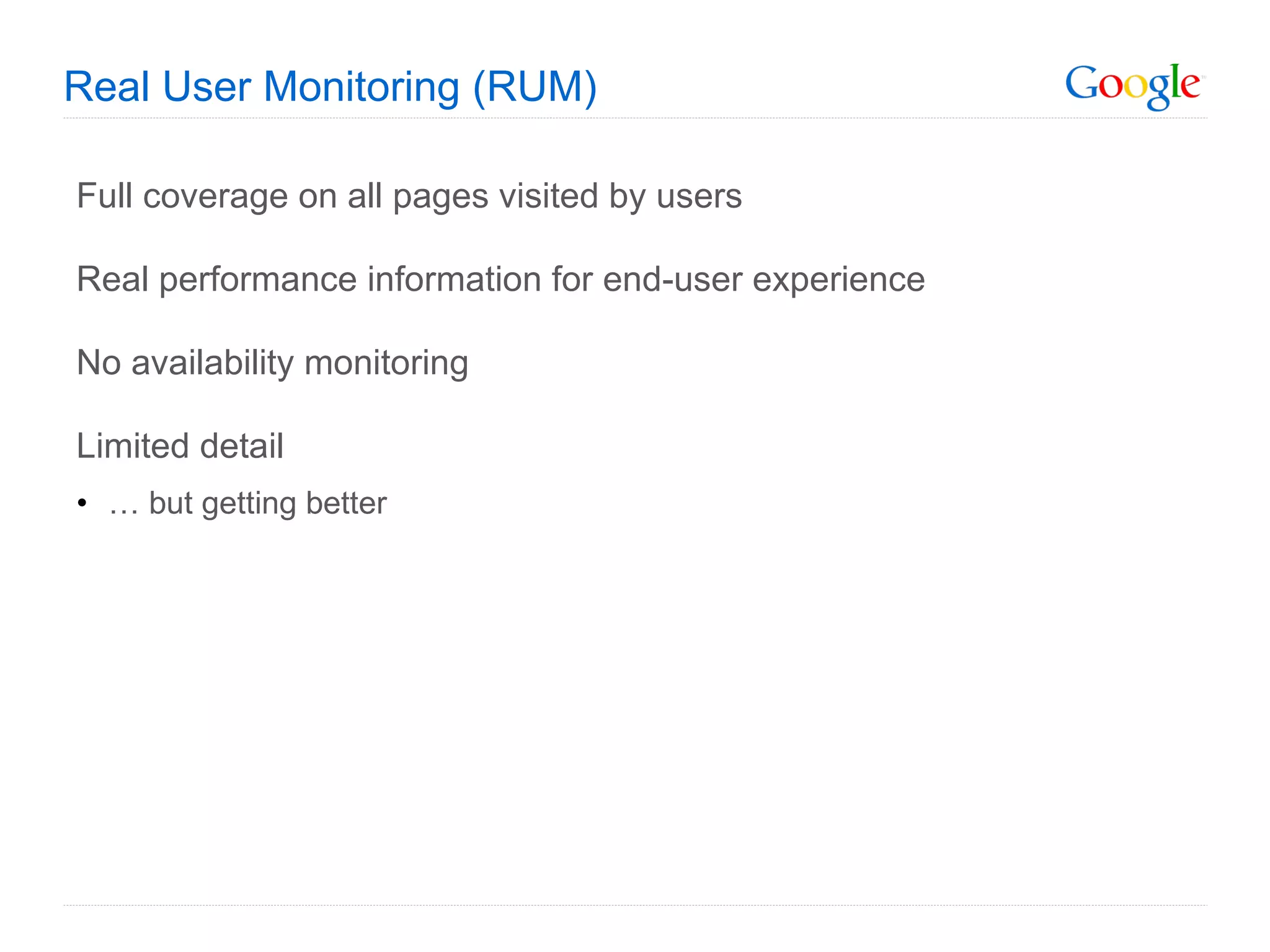 Real User Monitoring (RUM) Full coverage on all pages visited by users Real performance information for end-user experience No availability monitoring Limited detail …  but getting better 