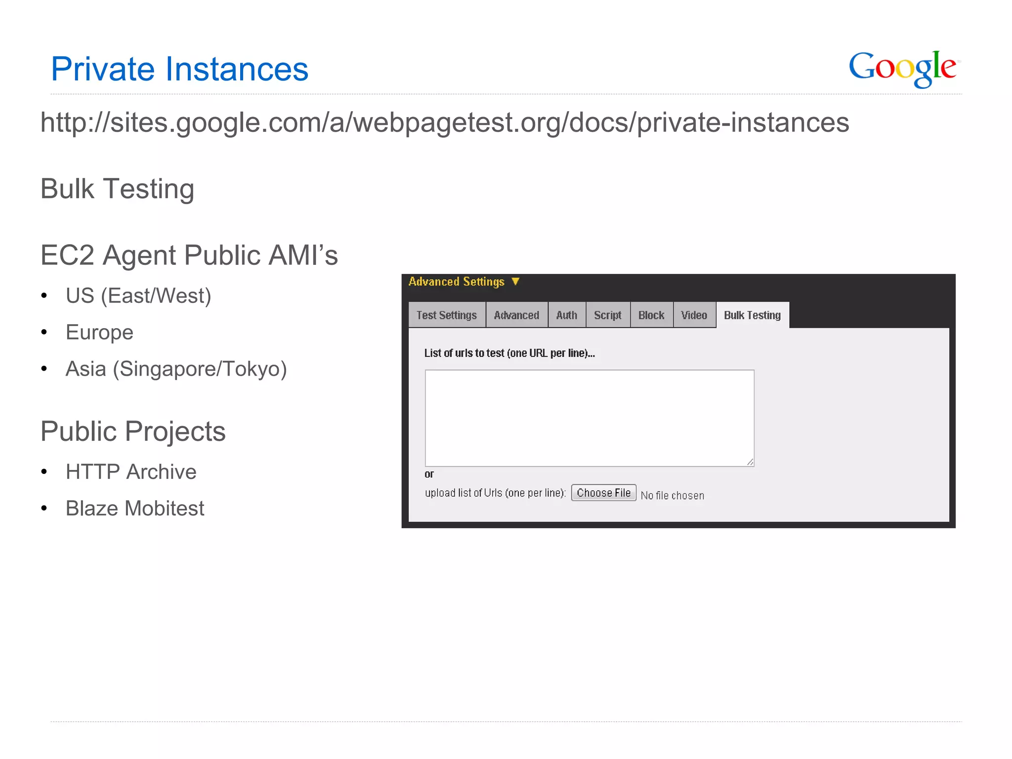 Private Instances http://sites.google.com/a/webpagetest.org/docs/private-instances Bulk Testing EC2 Agent Public AMI’s US (East/West) Europe Asia (Singapore/Tokyo) Public Projects HTTP Archive Blaze Mobitest 